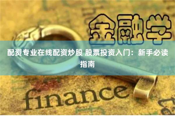 配资专业在线配资炒股 股票投资入门：新手必读指南