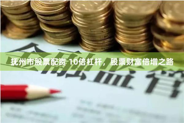 抚州市股票配资 10倍杠杆，股票财富倍增之路