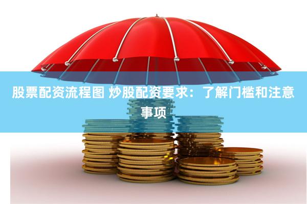 股票配资流程图 炒股配资要求：了解门槛和注意事项