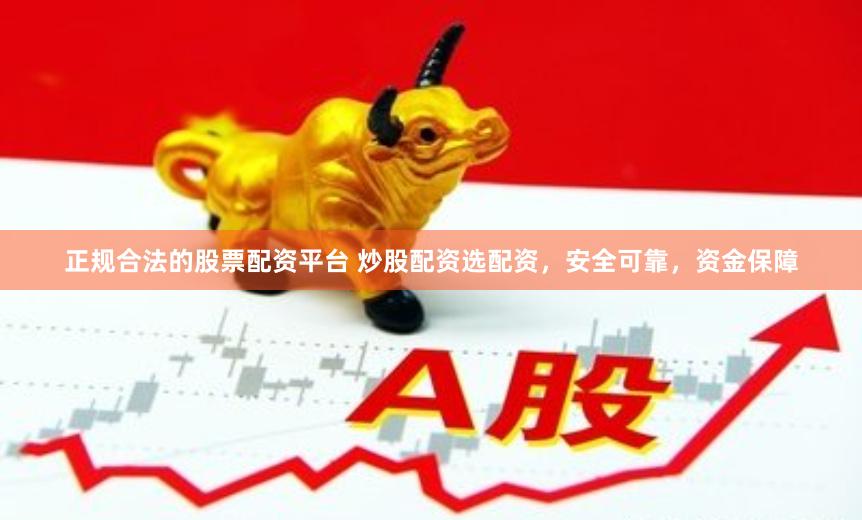 正规合法的股票配资平台 炒股配资选配资，安全可靠，资金保障