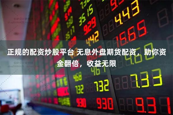 正规的配资炒股平台 无息外盘期货配资，助你资金翻倍，收益无限