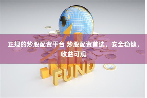 正规的炒股配资平台 炒股配资首选，安全稳健，收益可观