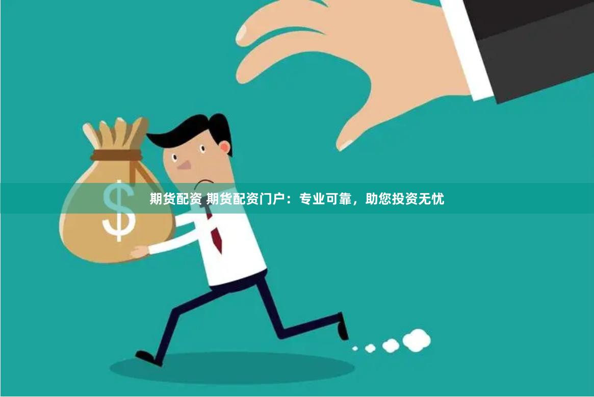 期货配资 期货配资门户：专业可靠，助您投资无忧