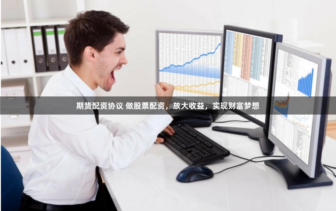 期货配资协议 做股票配资，放大收益，实现财富梦想