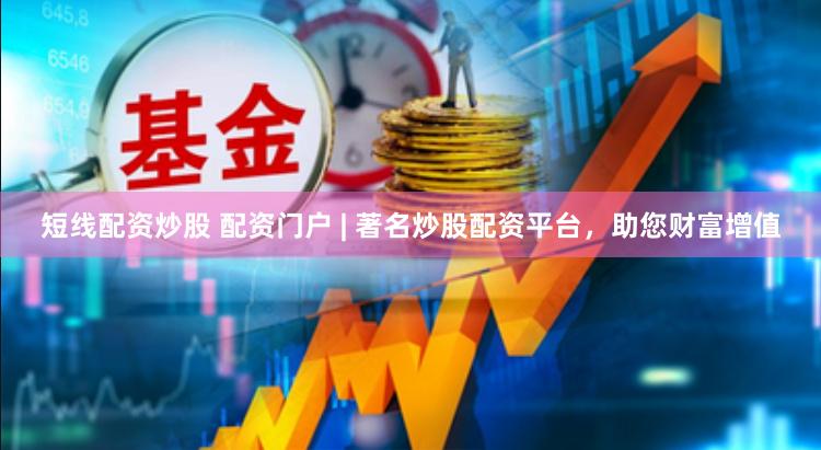 短线配资炒股 配资门户 | 著名炒股配资平台，助您财富增值