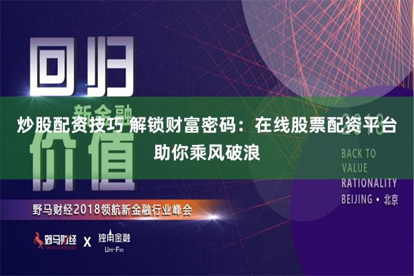 炒股配资技巧 解锁财富密码：在线股票配资平台助你乘风破浪