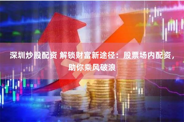 深圳炒股配资 解锁财富新途径：股票场内配资，助你乘风破浪