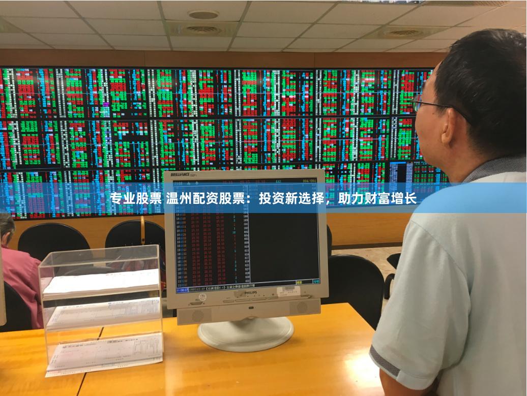 专业股票 温州配资股票：投资新选择，助力财富增长