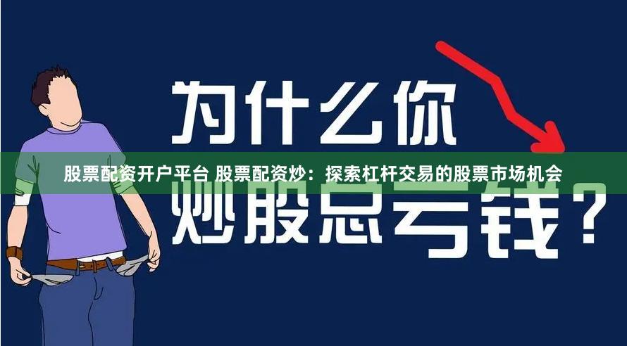 股票配资开户平台 股票配资炒：探索杠杆交易的股票市场机会