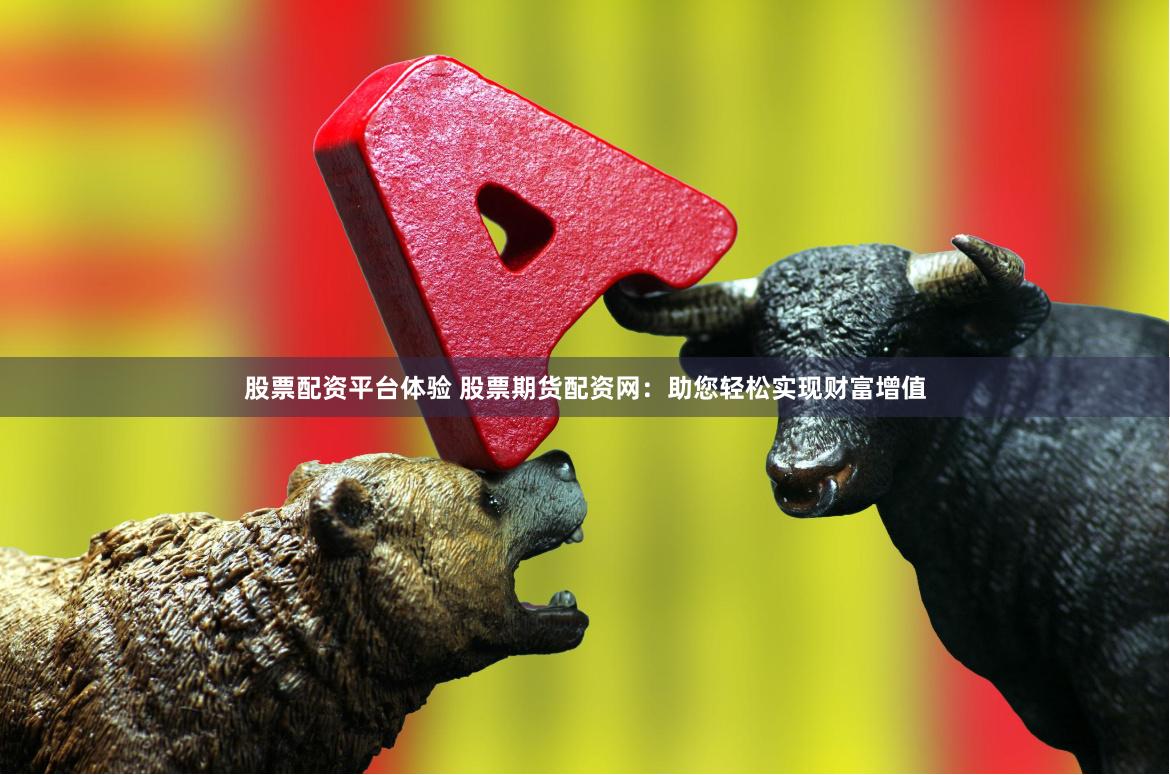 股票配资平台体验 股票期货配资网：助您轻松实现财富增值