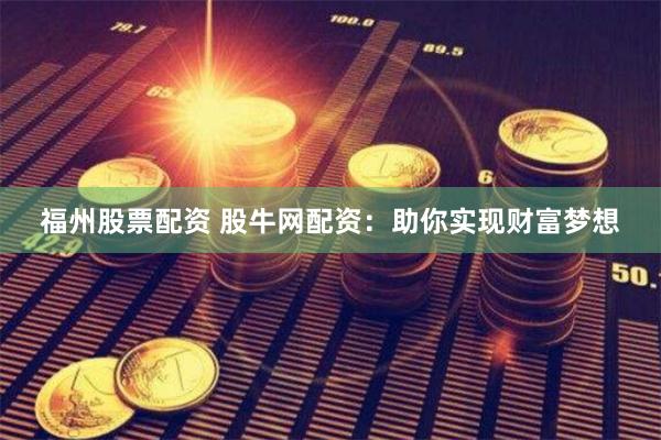 福州股票配资 股牛网配资：助你实现财富梦想