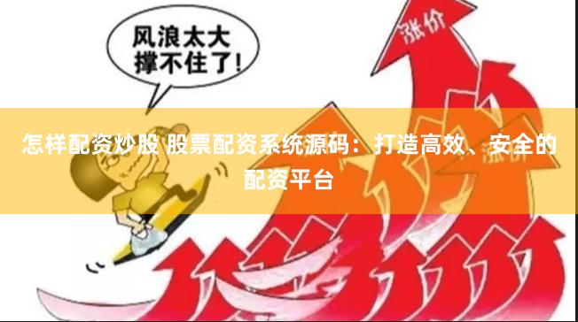怎样配资炒股 股票配资系统源码：打造高效、安全的配资平台