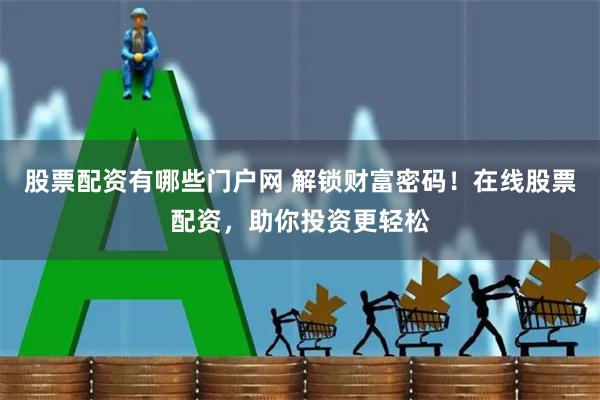 股票配资有哪些门户网 解锁财富密码！在线股票配资，助你投资更轻松