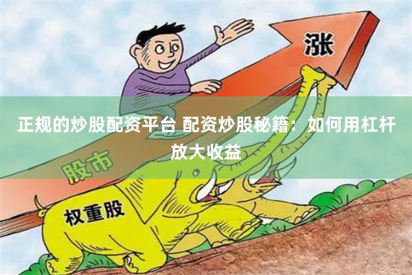 正规的炒股配资平台 配资炒股秘籍：如何用杠杆放大收益