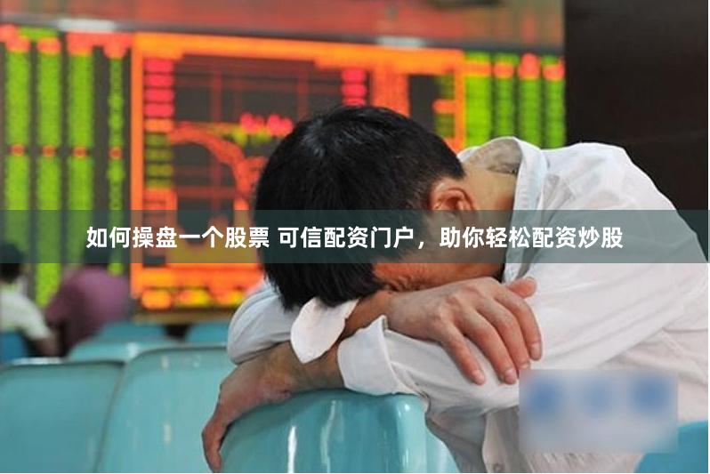 如何操盘一个股票 可信配资门户，助你轻松配资炒股