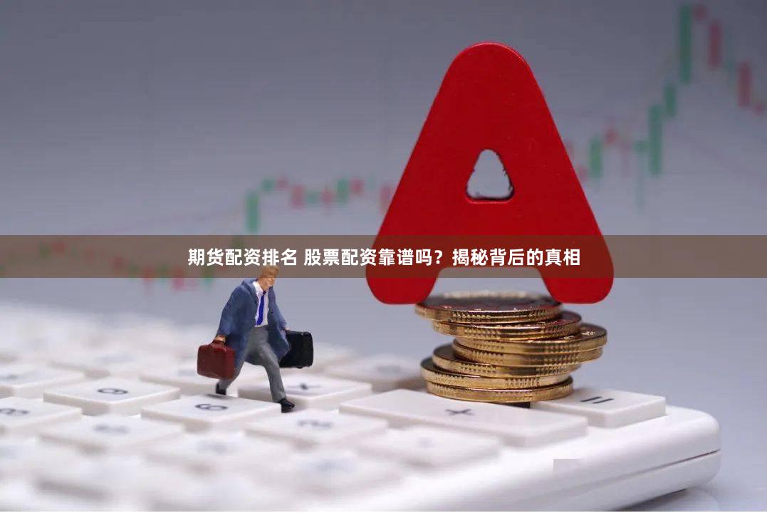 期货配资排名 股票配资靠谱吗？揭秘背后的真相