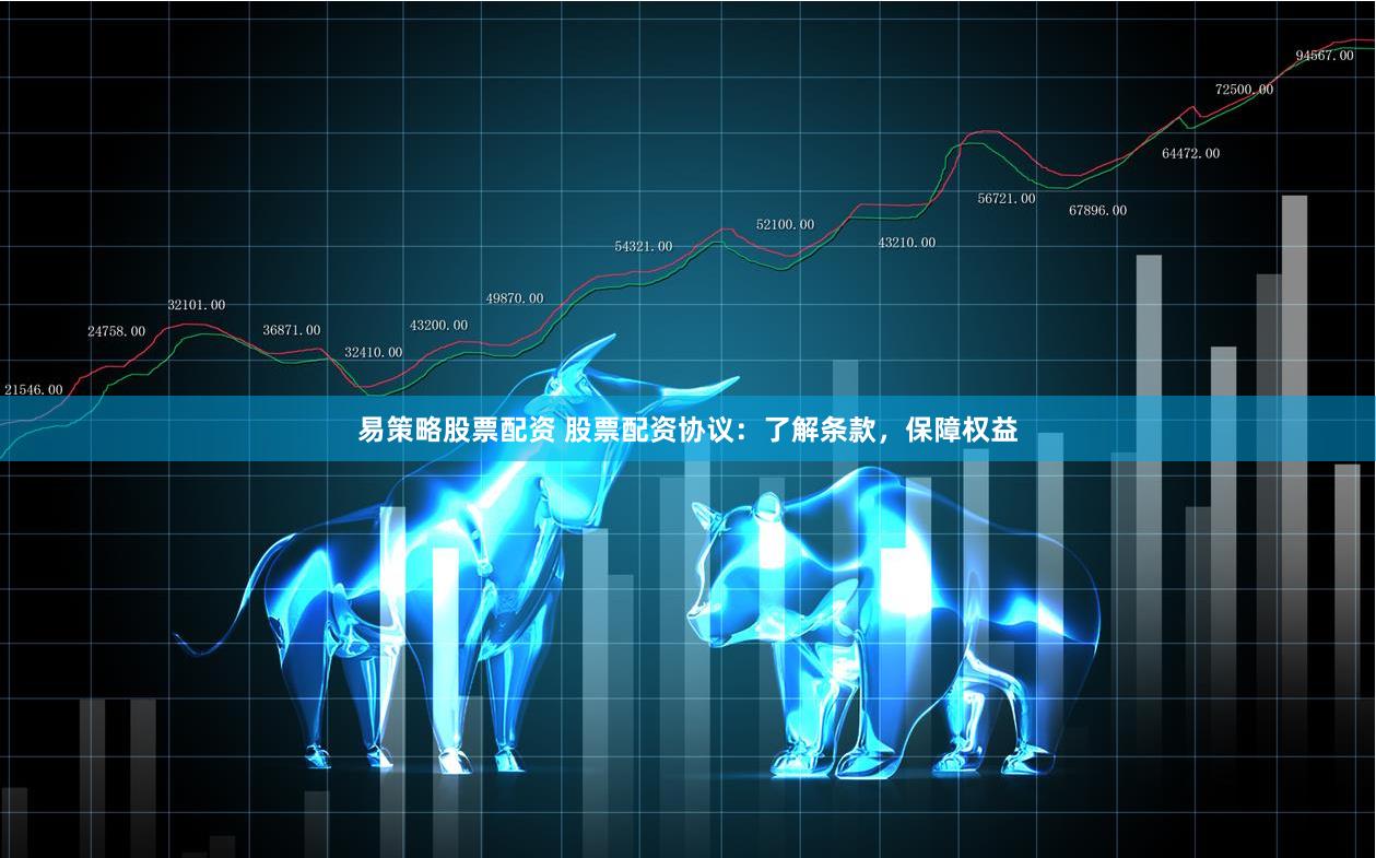 易策略股票配资 股票配资协议：了解条款，保障权益