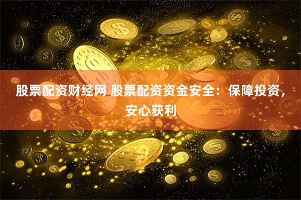股票配资财经网 股票配资资金安全：保障投资，安心获利