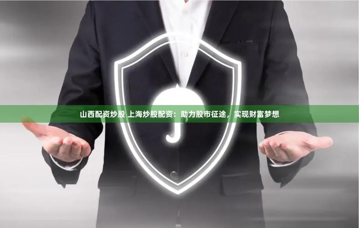 山西配资炒股 上海炒股配资：助力股市征途，实现财富梦想