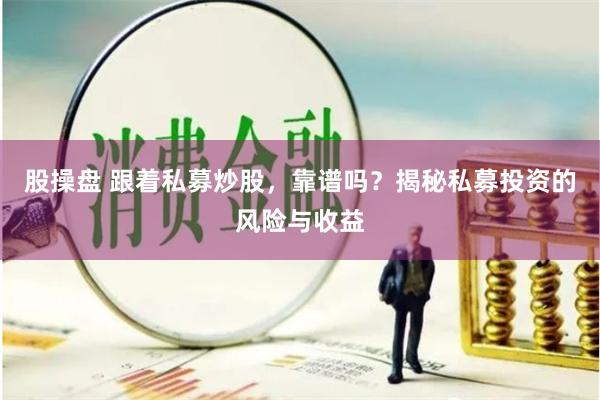 股操盘 跟着私募炒股，靠谱吗？揭秘私募投资的风险与收益