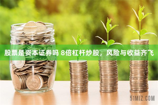 股票是资本证券吗 8倍杠杆炒股，风险与收益齐飞