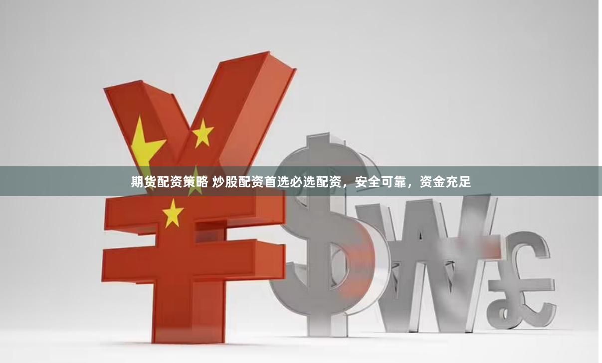 期货配资策略 炒股配资首选必选配资，安全可靠，资金充足