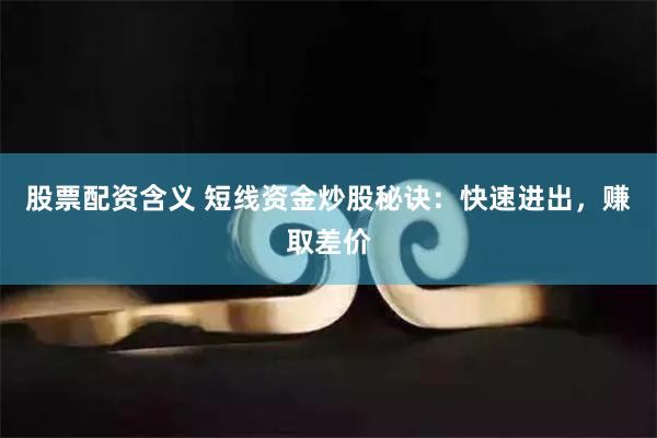 股票配资含义 短线资金炒股秘诀：快速进出，赚取差价