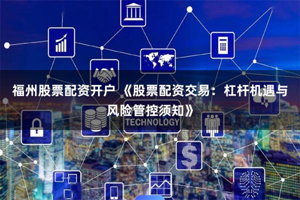 福州股票配资开户 《股票配资交易:杠杆机遇与风险管控须知》