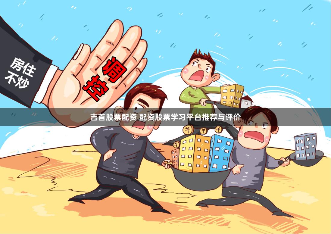 吉首股票配资 配资股票学习平台推荐与评价