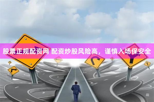 股票正规配资网 配资炒股风险高，谨慎入场保安全