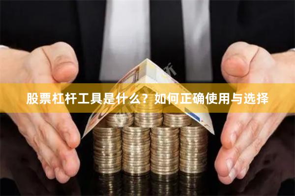 股票杠杆工具是什么?如何正确使用与选择