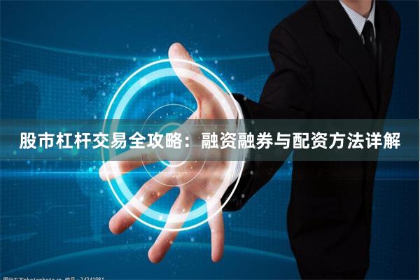 股市杠杆交易全攻略：融资融券与配资方法详解